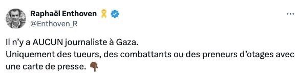 Tweet de Raphaël Enthoven 

Il n'y a AUCUN journaliste à Gaza. Uniquement des tueurs, des combattants ou des preneurs d'otages avec
une carte de presse.