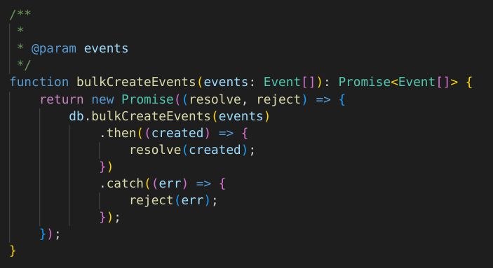 Screenshot von Source Code: Funktion bulkCreateEvents ruft eine Funktion db.bulkCreateEvents auf, die ein Promise zurück gibt. Anstatt das Promise direkt zu returnen, ist der Aufruf in ein neues Promise gewrappt. Es wird aber mit dem Rückgabewert sonst nichts gemacht, was das rechtfertigen würde. 11 Zeilen Code, wo eine gereicht hätte.