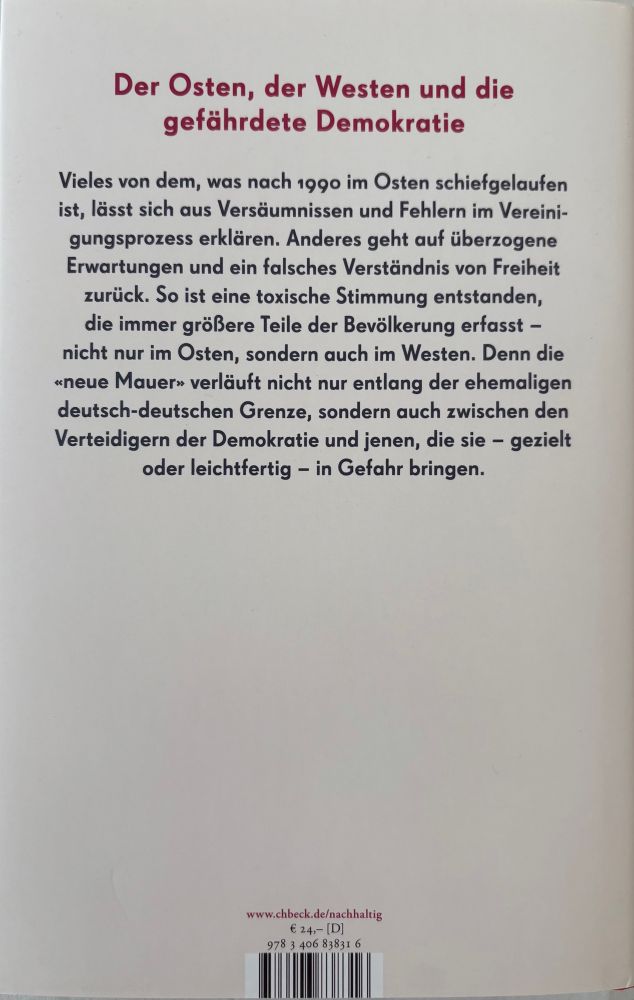 Die Rückseite mit dem Klappentext: Der Osten, der Westen und die gefährdete Demokratie
Vieles von dem, was nach 1990 im Osten schiefgelaufen ist, lässt sich aus Versäumnissen und Fehlern im Vereinigungsprozess erklären. Anderes geht auf überzogene Erwartungen und ein falsches Verständnis von Freiheit zurück. So ist eine toxische Stimmung entstanden, die immer größere Teile der Bevölkerung erfasst - nicht nur im Osten, sondern auch im Westen. Denn die «neue Mauer» verläuft nicht nur entlang der ehemaligen deutsch-deutschen Grenze, sondern auch zwischen den Verteidigern der Demokratie und jenen, die sie - gezielt oder leichtfertig - in Gefahr bringen.