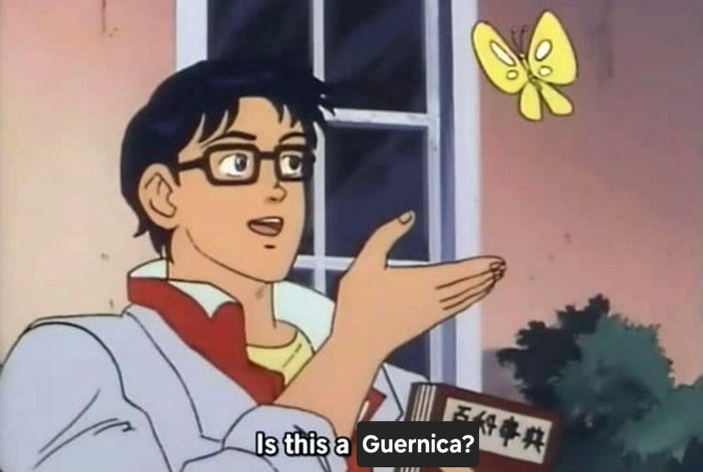 The meme of the guy with glasses from an anime I dont know the name of gesturing towards a yellow butterfly with the caption "Is this a Guernica?", instead of the original text of "Is this a pigeon?"