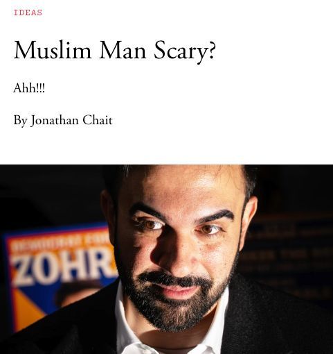 Ideas

Muslim Man Scary? 

Ahh!!!

By Jonathan Chait

A picture of Zorhan Mamdani taken in low-key lighting