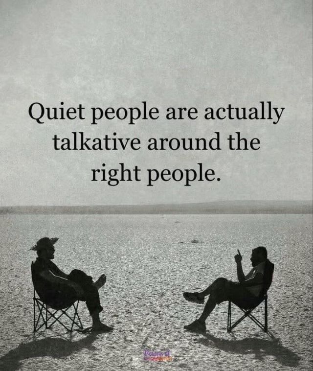 “Quiet people are actually talkative around the right people..”