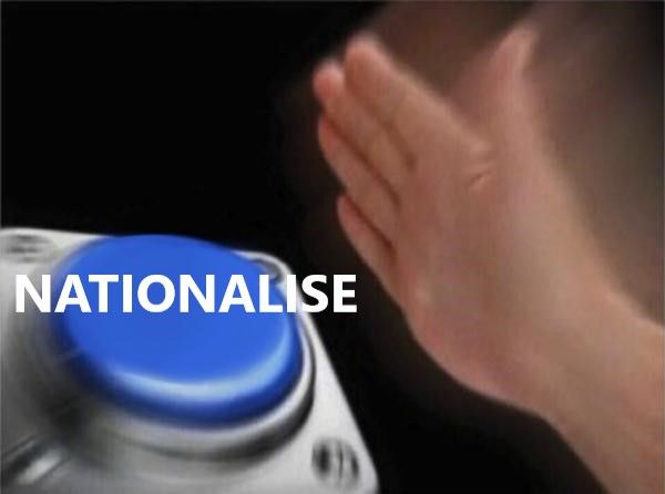 A hand, swiftly smacking a large blue button marked NATIONALISE.