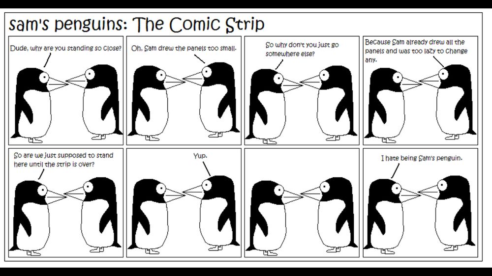 A black and white 8-panel comic strip with no background of two simple copy and pasted penguins staring at each other and talking about how Sam can’t draw. 