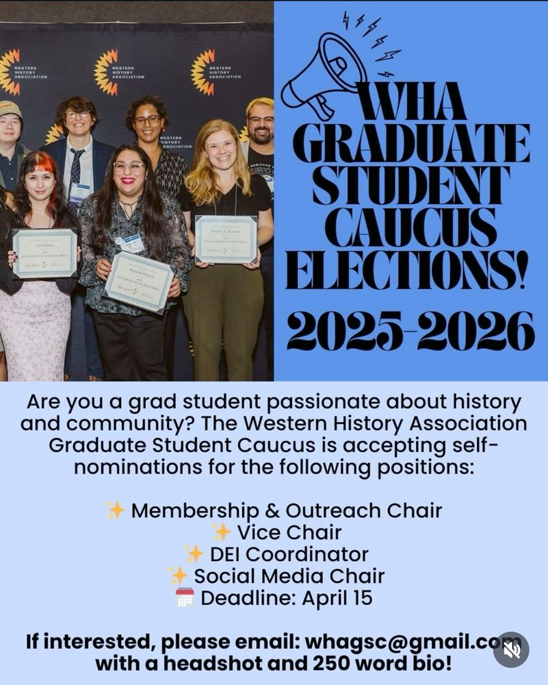 WHA GRADUATE STUDENT CAUCUS ELECTION!
2025-2026

Are you a grad student passionate about history and community? The Western History Association Graduate Student Caucus is accepting self-nominations for the following positions:
Membership & Outreach Chair
Vice Chair
DEI Coordinator
Social Media Chair

The deadline for submissions is April 15

If you are interested, please email whagsc@gmail.com with a headshot and a 250 word bio!