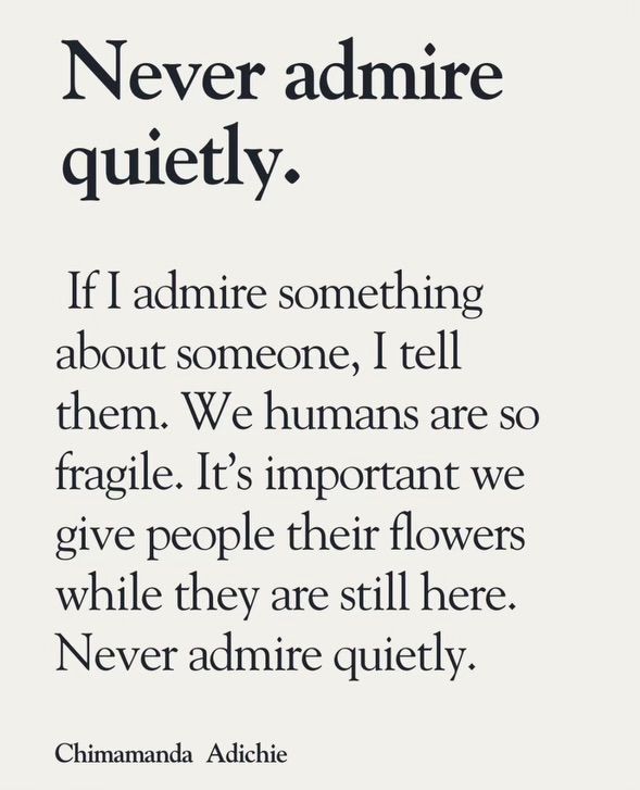 Quote about not admiring quietly. Let’s tell each other, and celebrate each other’s successes.