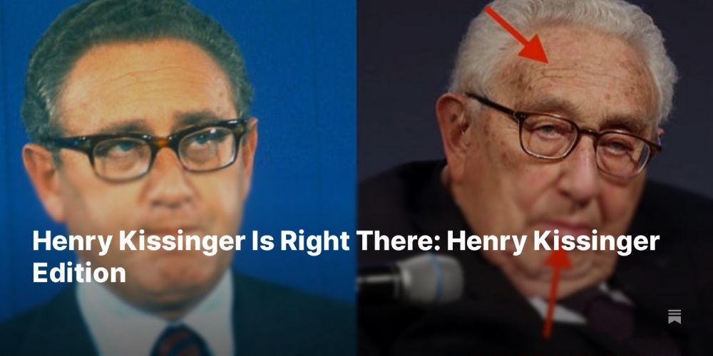 Henry Kissinger Is Right There: Henry Kissinger Edition