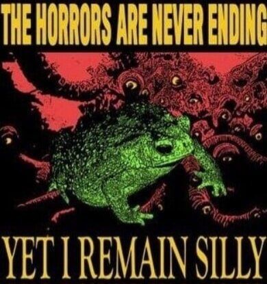 Text above reads: THE HORRORS ARE NEVER ENDING
A green toad sits among fleshy mounds and tubes covered in countless eyes and gibbering mouths while above them glows a crimson sky.
Text below reads: YET I REMAIN SILLY