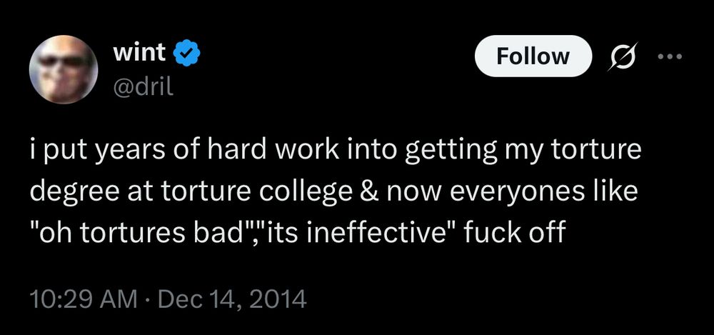 screenshot of dril tweet: “i put years of hard work into getting my torture degree at torture college & now everyones like “oh tortures bad”,”its ineffective” fuck off”