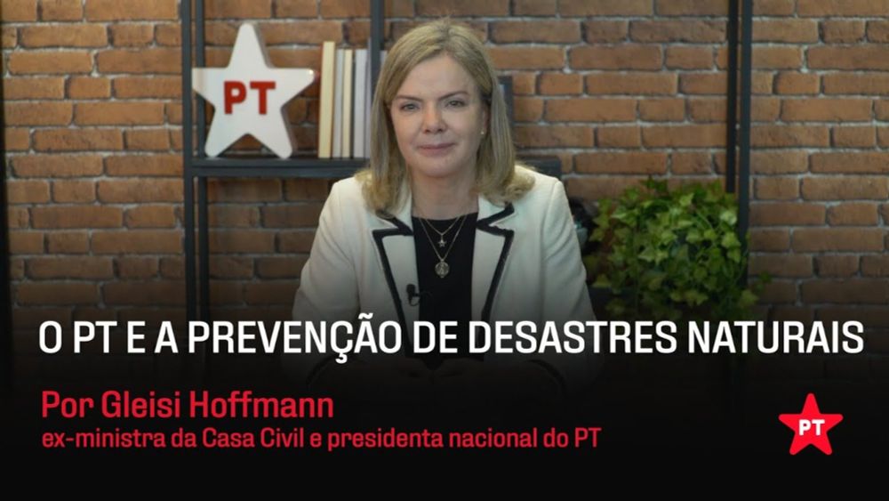 O PT e a prevenção de desastres naturais por Gleisi Hoffmann   ex ministra da Casa Civil