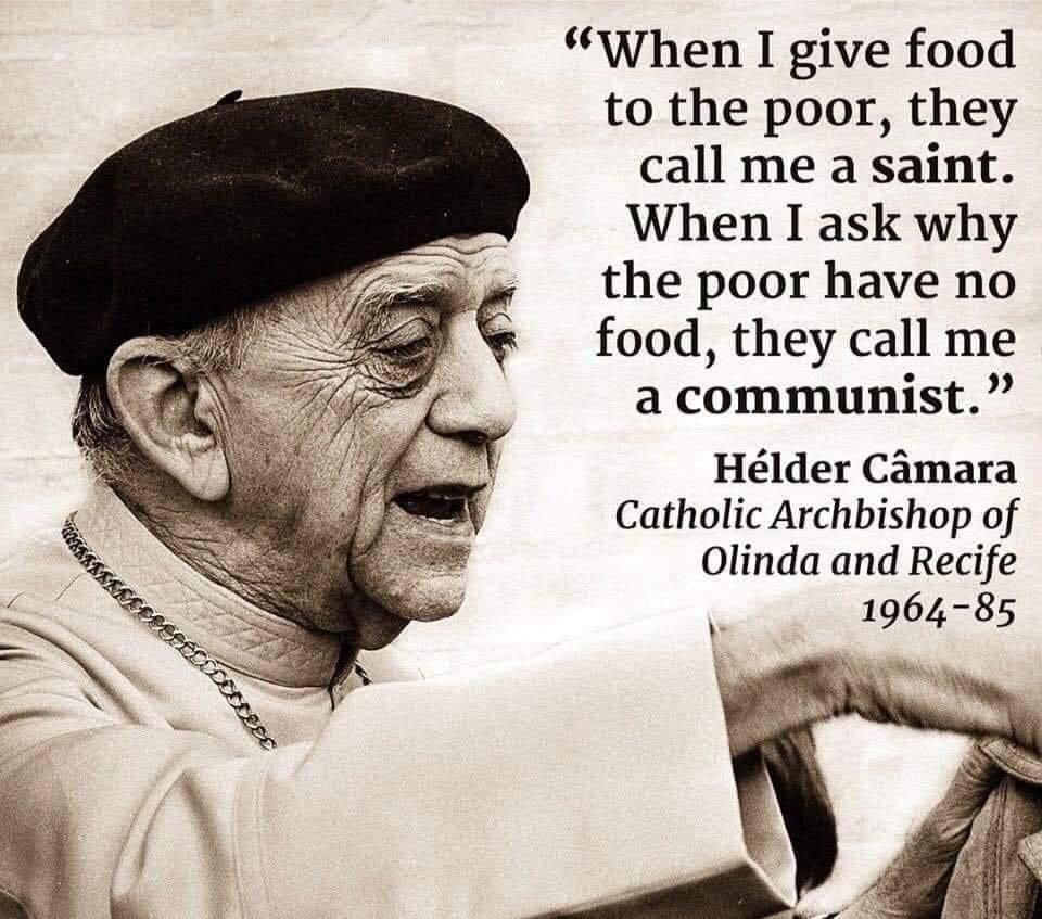 Picture of an elderly man, next to a quote. Quote: When I give food to the poor they call me a saint. When I ask why the poor have no food, they call me a communist. - Helder Camara, Archbishop of Olinda and Recife 