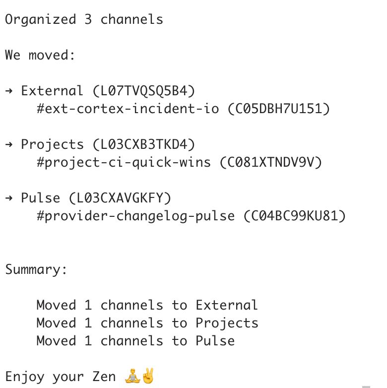 A text-based output showing the organization of 3 Slack channels. The channels were moved to different categories:

ext-cortex-incident-io was moved to External
project-ci-quick-wins was moved to Projects
provider-changelog-pulse was moved to Pulse
The output includes channel and category IDs in parentheses, and ends with a summary of moves (1 channel to each category) and a lighthearted message "Enjoy your Zen" with meditation and peace sign emojis.