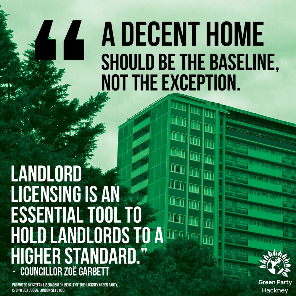 Graphic in green, picture of flats & Hackney Green Party logo

"A decent home should be the baseline, not the exception. Landlord
licensing is an essential tool to hold landlords to a higher standard.” - Zoë Garbett