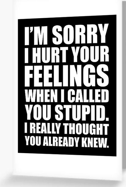 A black and white postcard reading, "I'M SORRY I HURT YOUR FEELINGS WHEN I CALLED YOU STUPID. I REALLY THOUGHT YOU ALREADY KNEW. "