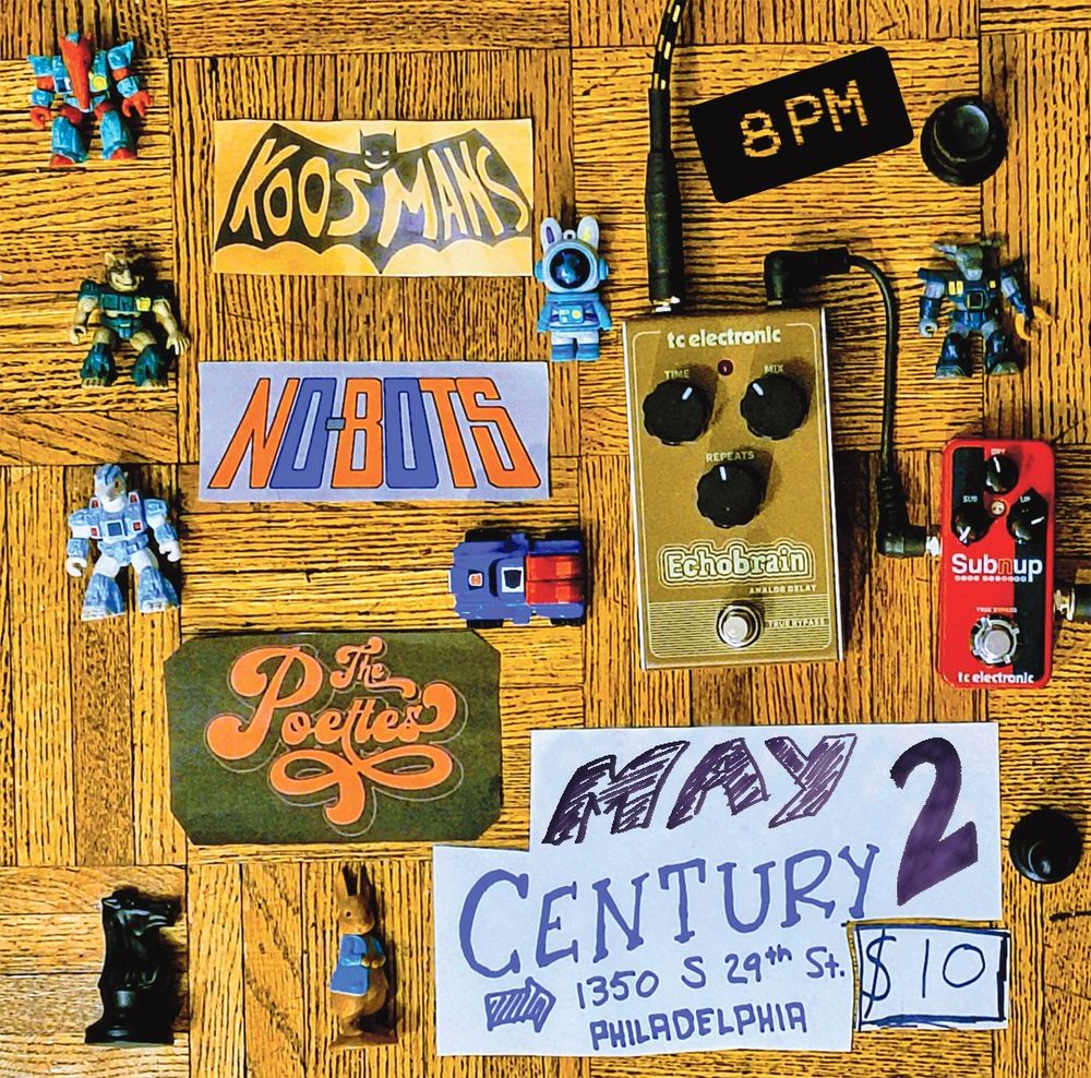 A poster for our upcoming gig on Friday, May 2, at Century (1350 S 29th S Philadelphia). 8pm start, $10 entry, the bill is the No-Bots (who are us, Coco and Jojo, your favorite musical act that is comprised of normal human performance artists of the standardly accepted type), the Koosmans, and the Poettes

The poster itself is kind of a cutout collagey thing featuring various small toys and guitar effects pedals as well as the logos of all three bands and an infographic placard sharing the information I have just provided you above, all lovingly crafted by the wonderful and talented Jojo Nono