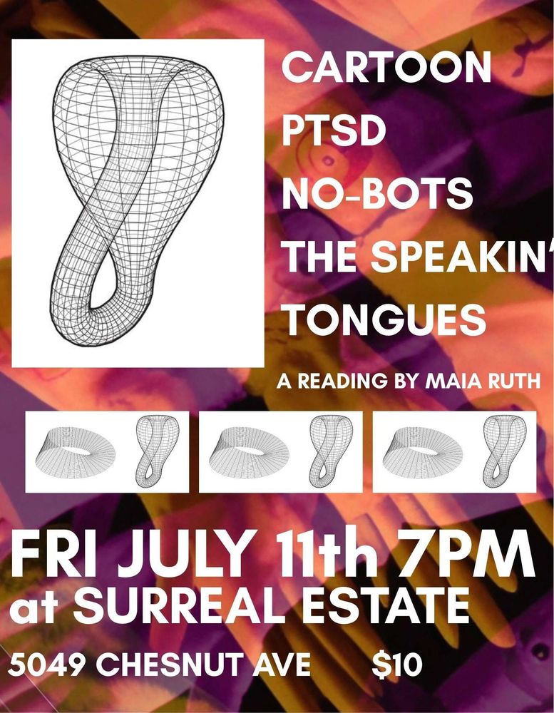 A poster for our upcoming show, featuring a wireframe graphic of an elgin bottle and a mobius loop. The show features Cartoon PTSD, the No-Bots, the Speakin' Tongues, a reading by Maia Ruth, and it all happens this Friday, July 11th, at 7PM, at Surreal Estate at 5049 Chestnut Avenue, all for the low low price of ten American dollars!