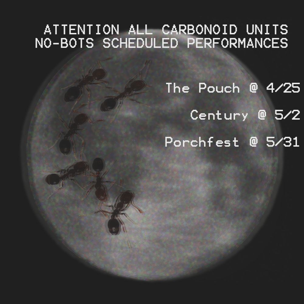 The moon is hazy and there are ants crawling on its surface. Suspended in the air in front of our nearest celestial body are glyphs. With the barest concentration you find you can read them and you discover information critical to the maintenance of your lifeforce-- No-Bots are playing on April 25 at the Pouch, on May 2 at Century, and on May 31 at Porchfest!