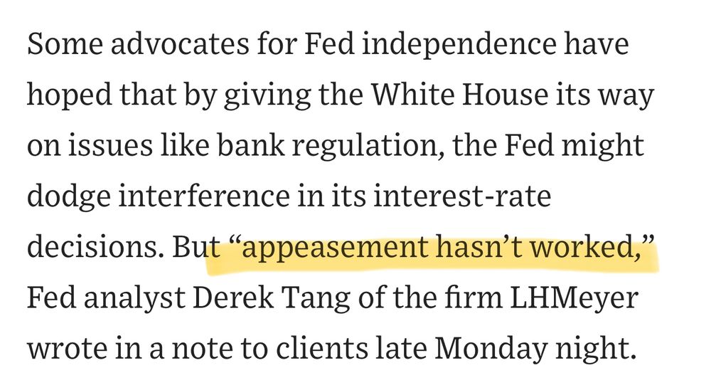From WSJ on threats to Fed’s independence: Some advocates for Fed independence have hoped that by giving the White House its way on issues like bank regulation, the Fed might dodge interference in its interest-rate decisions. But “appeasement hasn’t worked,” Fed analyst Derek Tang of the firm LHMeyer wrote in a note to clients late Monday night. 