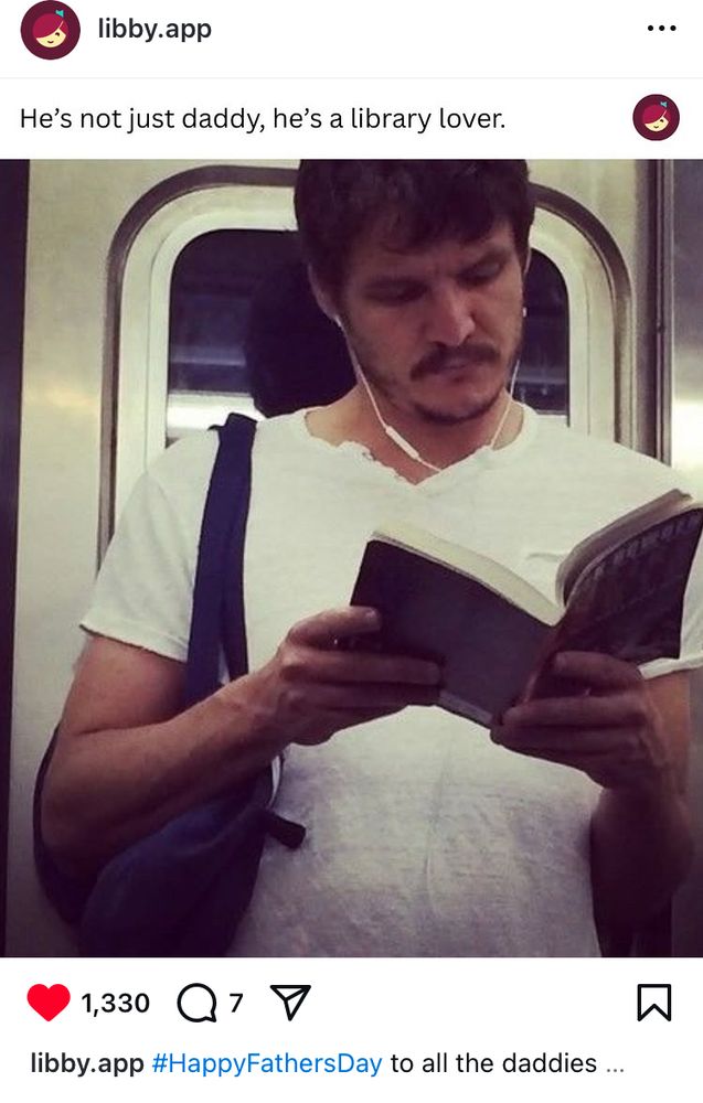 Text above a photo of the actor Pedro Pascal says, “Libby App: He’s not just a daddy, he’s a library lover.” The picture of Pedro Pascal shows him standing in a white t-shirt with earbuds in. He has a backpack strap over one shoulder. He’s holding a book in both hands. Below the photo are the words, “Libby App: Happy Father’s Day to all the daddies.” It shows there have been 1330 likes and 7 comments.
