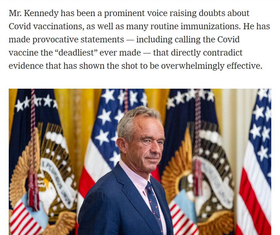 In addition to an image of RFK Jr, there is this text: Mr. Kennedy has been a prominent voice raising doubts about Covid vaccinations, as well as many routine immunizations. He has made provocative statements — including calling the Covid vaccine the “deadliest” ever made — that directly contradict evidence that has shown the shot to be overwhelmingly effective.
