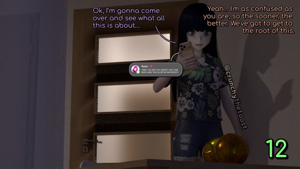 Hazel (off-screen): "Ok, I’m gonna come over and see what all this is about…"
Yvonne, worried: "Yeah… I am as confused as you are, so the sooner, the better. We've got to get to the root of this."

In the meantime, Yvonne gets a text message from her friend nicknamed "Azzy~ 💞", which reads: "OMG YVE DID YOU HEAR? YOU CAN NOW HIDE THE SLOP IN PINTEREST!"