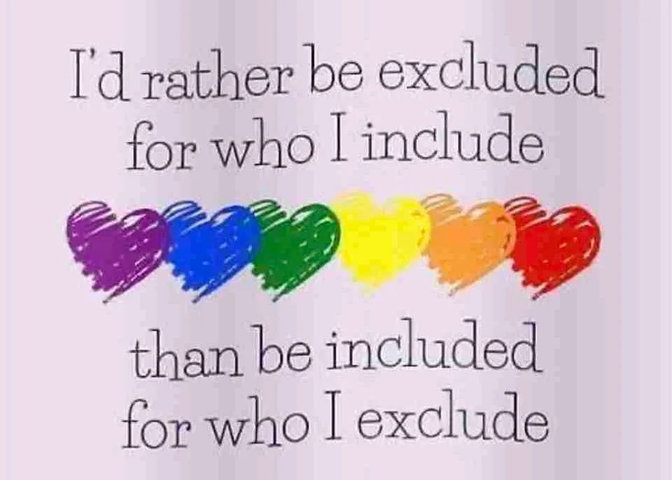 On a white background with rainbow colored hearts are the words “I’d rather be excluded for who I include than be included for who I exclude”