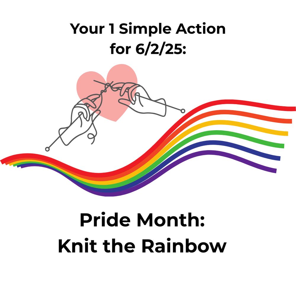 Graphic shows a flowing rainbow. Over the rainbow is a pair of hands, knitting, with a pink heart in the background. Text reads: "Your 1 Simple Action for 6/2/25: Pride Month: Knit the Rainbow."