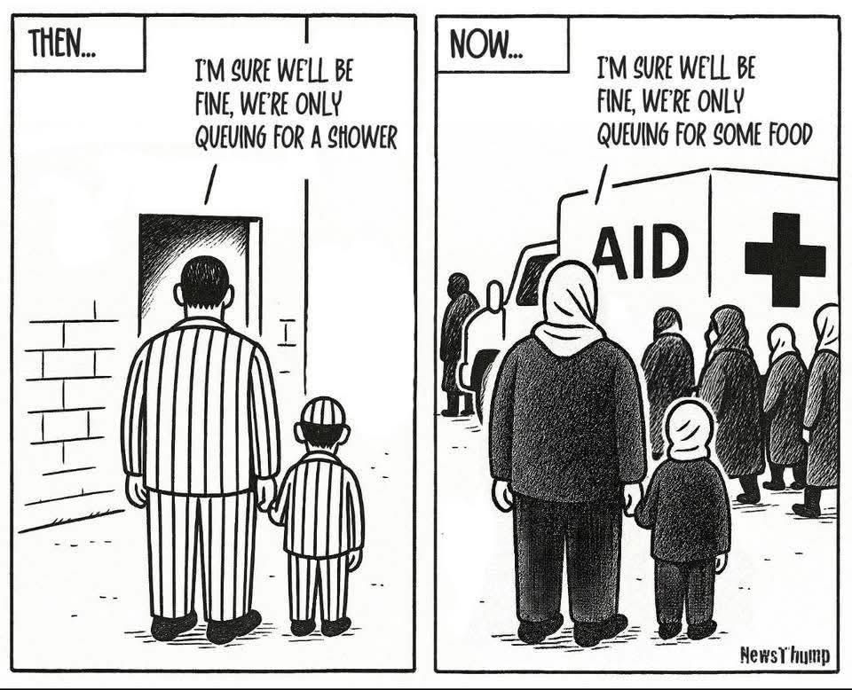 Two images, first is a presumably Jewish father and son in concentration camp clothing standing in front of a doorway saying 'I'm sure we'll be fine, we're only queuing for a shower' and the other image shows a Palestinian mother and daughter queuing in front of what looks to be a Red Cross van saying 'I'm sure it will be fine we're only queuing for some food.' 