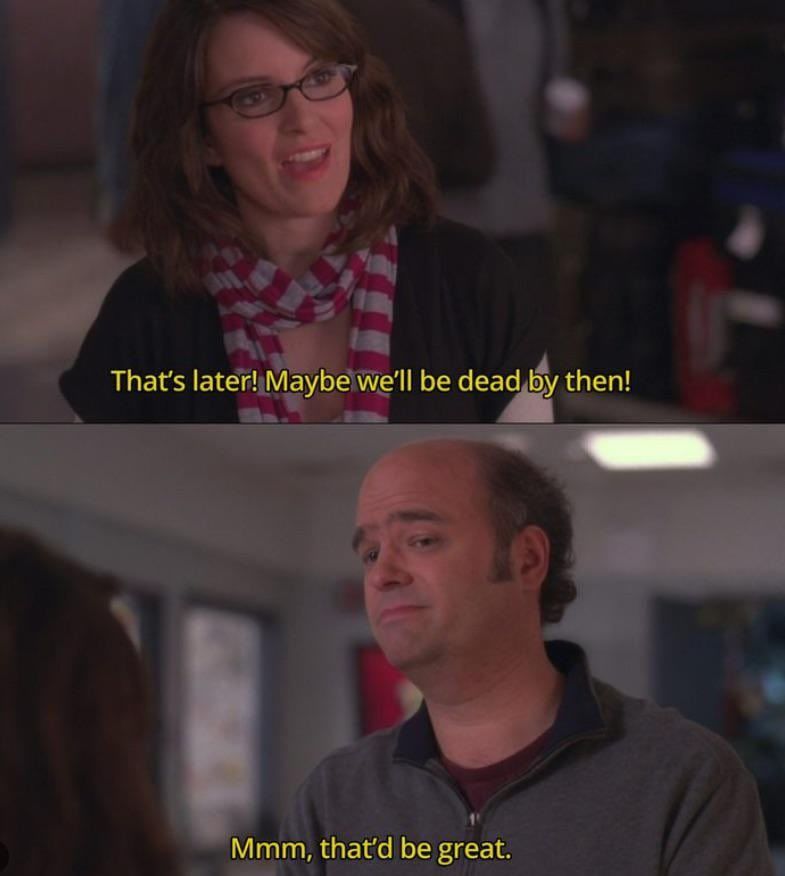 That's later! Maybe we'll be dead by then! 

Mmm, That'd be great. 