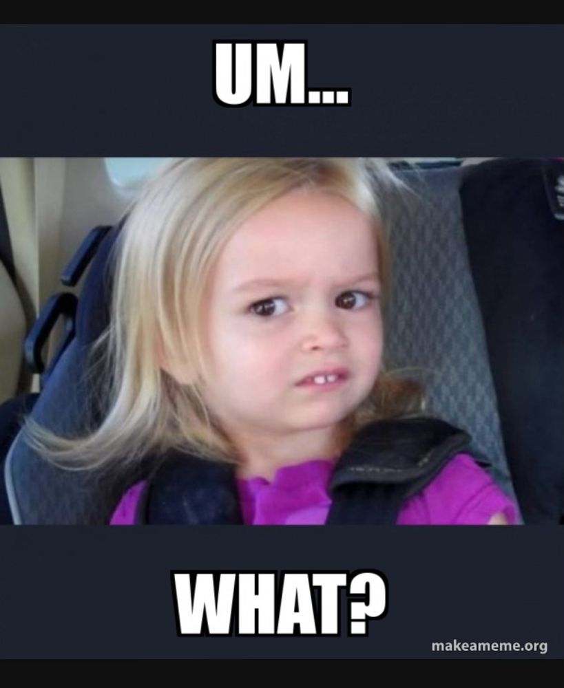 A very puzzled girl  in car seat with text saying “um…what?” because I lost several of points reading that response…and I don’t have them to spare 