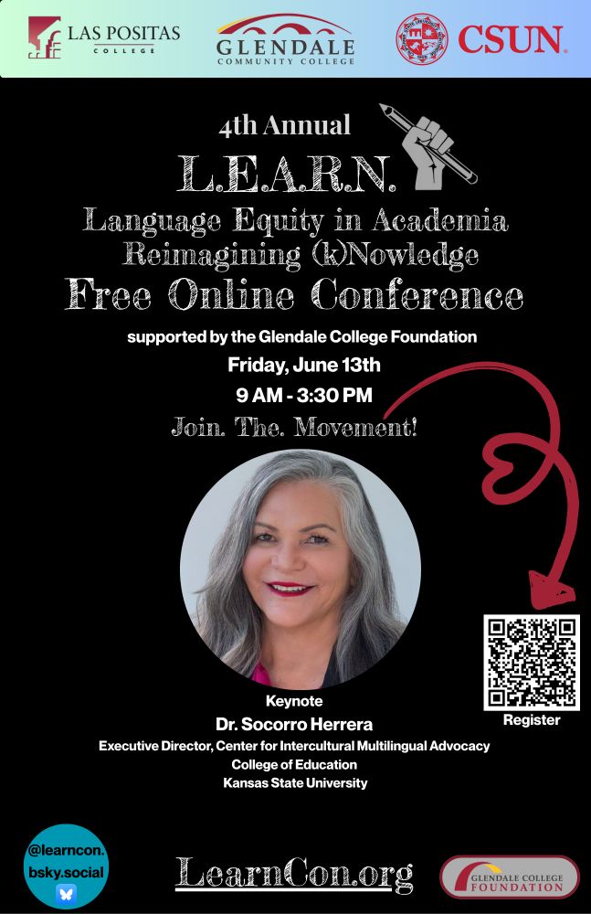 L.E.A.R.N. 
Language Equity in Academia
 Reimagining (k)Nowledge
Free Online Conference Friday June 13 9 am to 3:30 pm. Keynote Dr. Socorro Herrera. Learncon.org. 
