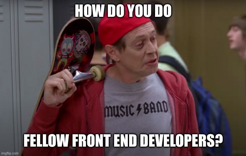 Meme of Steve Buscemi blending in with teenagers, captioned "How do you do, fellow Front End Developers?"