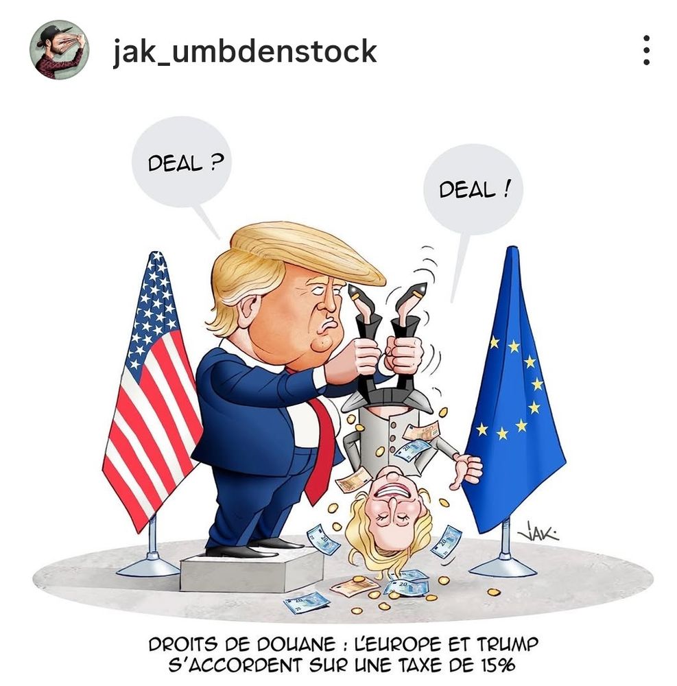 jak_umbdenstock dessinateur

Trump secoue Vanderlayen la tête en bas pour obtenir un DEA

DROITS DE DOUANE: L'EUROPE ET TRUMP
S'ACCORDENT SUR UNE TAXE DE 15%