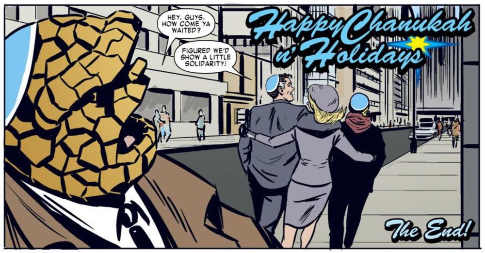Panel from MARVEL COMICS DIGITAL HOLIDAY SPECIAL: ROCK OF AGES! by Stan Lee and Nick Dragotta featuring the Fantastic Four:

"Hey, guys, how come ya waited?"
"Figured we’d show a little solidarity!"

Happy Chanukah n’ Holidays
The End!