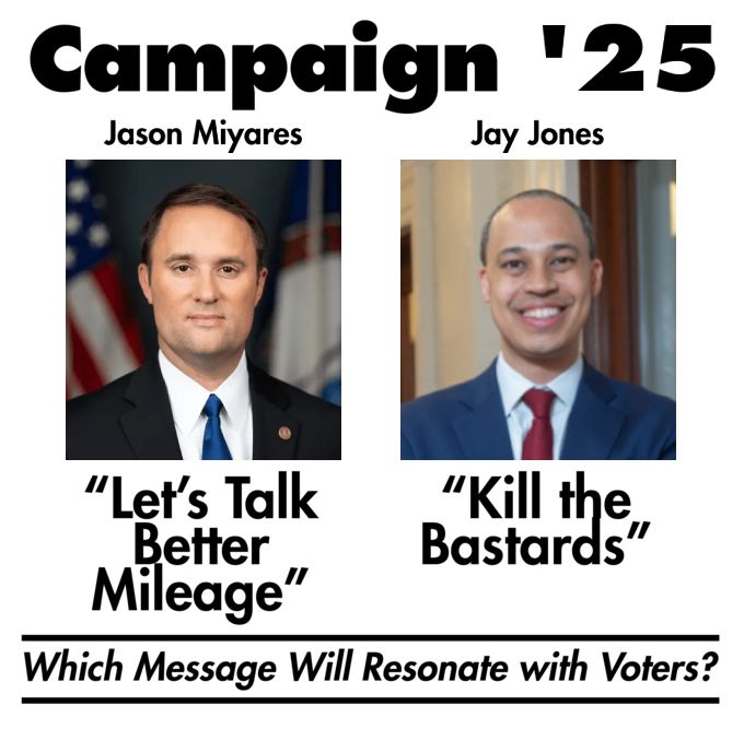 Campaign '25
Jason Miyares (as Jimmy Carter)- "Let's Talk Better Mileage"
Jay Jones (as Ronald Reagan)- "Kill the Bastards"
Which Message Will Resonate with Voters?