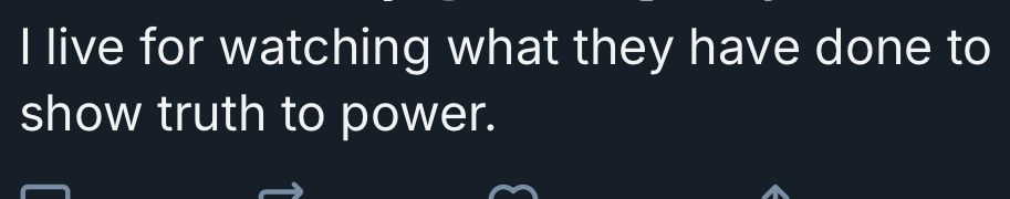 I live for watching what they have done to show truth to power.
