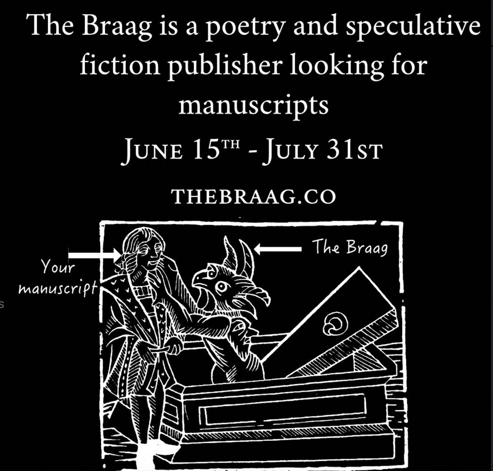 The Braag is a Poetry and speculative fiction publisher looking for manuscripts June 15th - July 31st

thebraag.co 