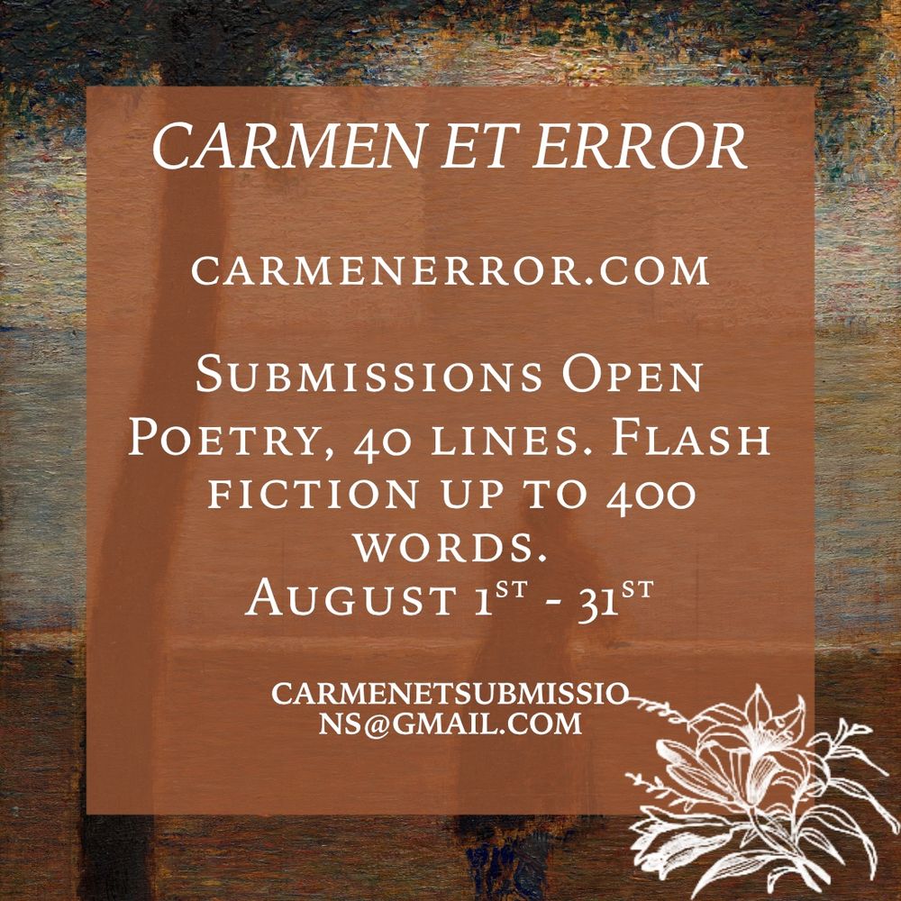 Carmen et Error. Carmenerror.com Submissions open. Poetry 40 lines. Flash fiction up to 400 words. August 1st - 31st. Carmenetsubmissions@gmail.com