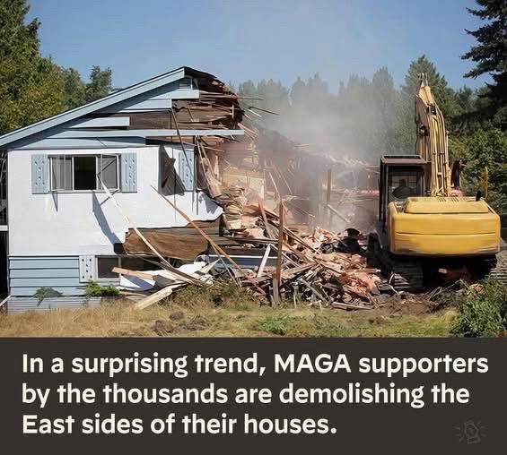 Photo of a house being bulldozed on the east side. Caption reads “In a surprising trend, MAGA supporters by the thousands are demolishing the East sides of their houses.”