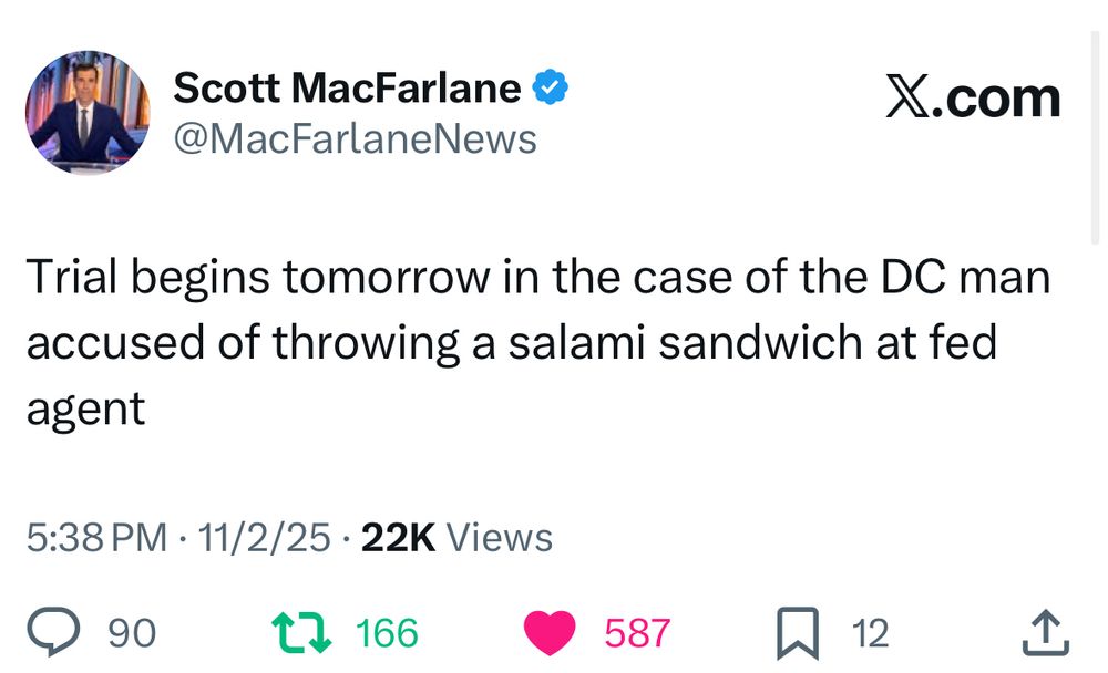 Scott MacFarlane & @MacFarlaneNews

Trial begins tomorrow in the case of the DC man accused of throwing a salami sandwich at fed agent
5:38 PM • 11/2/25 • 22K Views