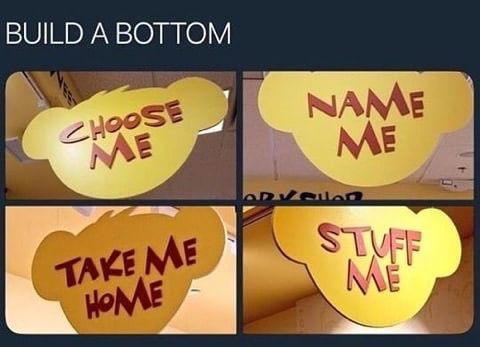 BUILD A BOTTOM
CHOOSE ME
TAKE ME HOME
NAME ME
STUFF ME