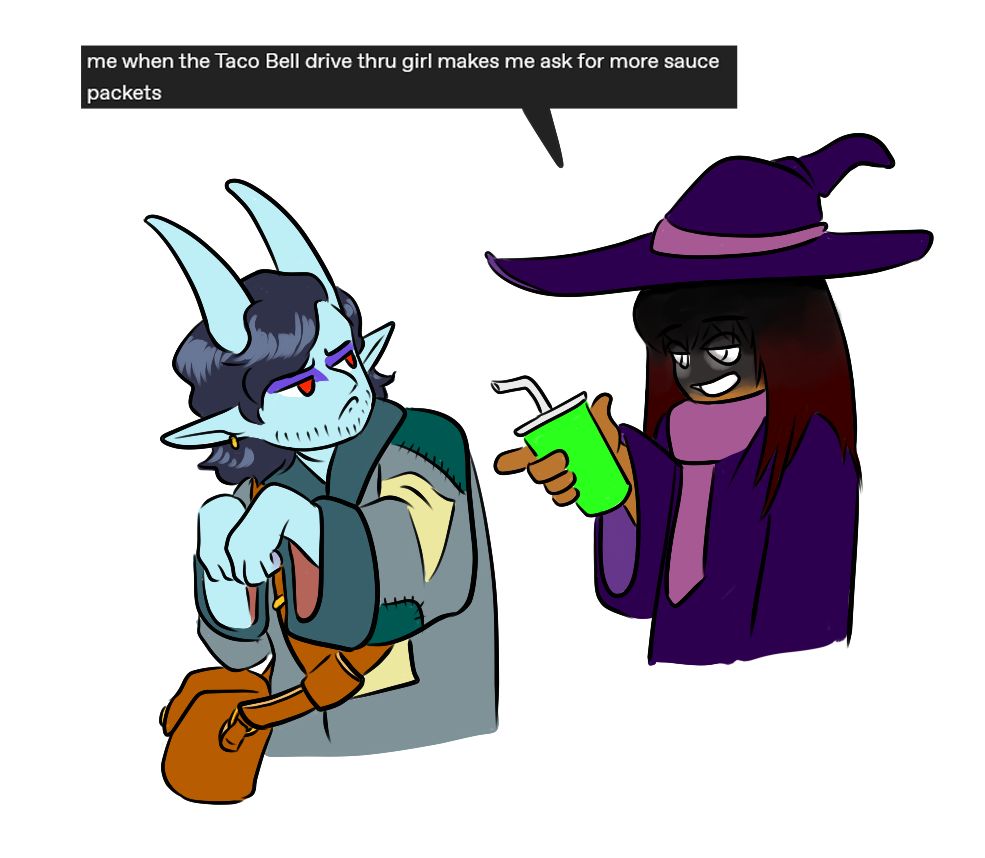 An illustration depicting a witch with a shadowed face and glowing white eyes and mouth gesturing with the paper cup in her hand. She says: "me when the Taco Bell drive thru girl makes me ask for more sauce packets." A blue demon in a patchwork coat looks back at her over his shoulder, pouting.