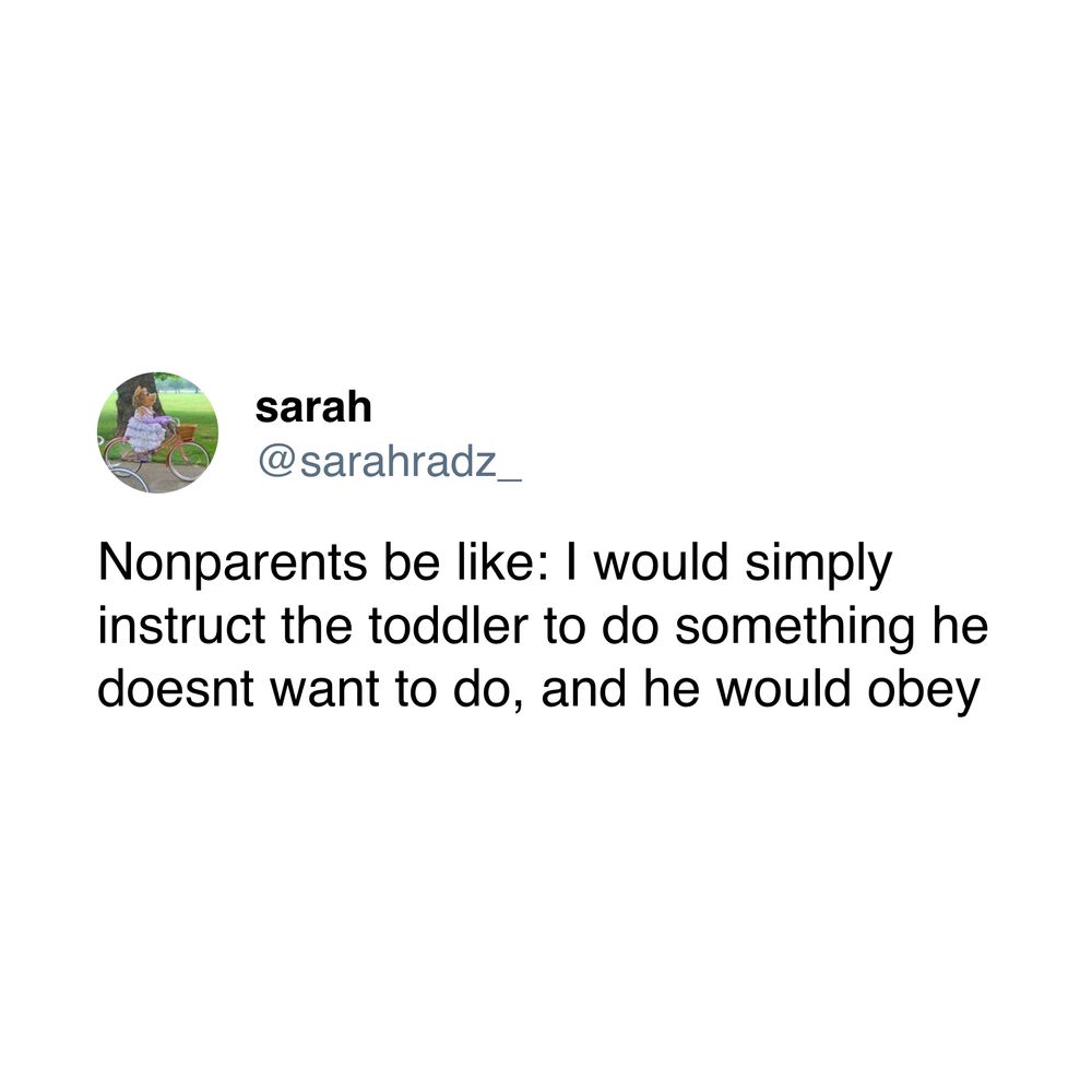 tweet by @sararadz_: "Nonparents be like: I would simply instruct the toddler to do something he doesnt want to do, and he would obey"