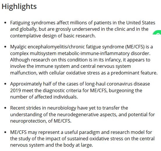 Highlights

Fatiguing syndromes affect millions of patients in the United States and globally, but are grossly underserved in the clinic and in the contemplative design of basic research.

Myalgic encephalomyelitis/chronic fatigue syndrome (ME/CFS) is a complex multisystem metabolic-immune-inflammatory disorder. Although research on this condition is in its infancy, it appears to involve the immune system and central nervous system malfunction, with cellular oxidative stress as a predominant feature.

Approximately half of the cases of long-haul coronavirus disease 2019 meet the diagnostic criteria for ME/CFS, burgeoning the number of affected individuals.

Recent strides in neurobiology have yet to transfer the understanding of the neurodegenerative aspects, and potential for neuroprotection, of ME/CFS.

ME/CFS may represent a useful paradigm and research model for the study of the impact of sustained oxidative stress on the central nervous system and the body at large.