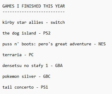 games i finished this year:
kirby star allies - switch
the dog island - PS2
puss n' boots: pero's great adventure - NES
terraria - PC
densetsu no stafy 1 - GBA
pokemon silver - GBC
tail concerto - PS1