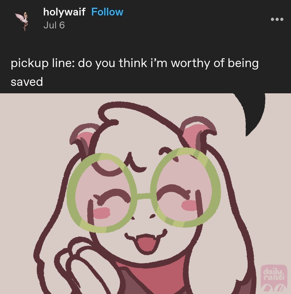 tumblr post says: "pickup line: do you think i'm worthy of being saved".

Ralsei is smiling with eyes closed and his hands are together. The tumblr post is a speech bubble connected to him.