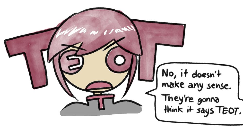 drawing of teto with her twintails as T's and her eyes E and O. She is saying "no it doesn't make any sense. they're gonna think it says TEOT"