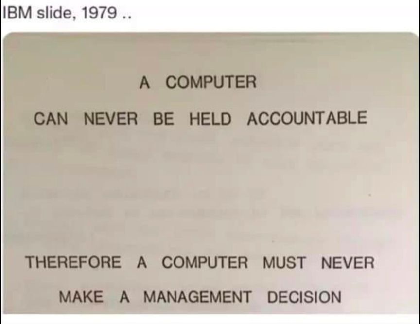 A slide from an IBM presentation in 1979 that says:  "A computer can never be held accountable, therefore a computer must never make a management decision".