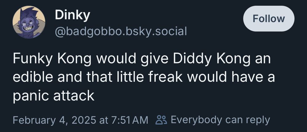 skeet from Dinky (@badgobbo.bsky.social)
Funky Kong would give Diddy Kong an edible and that little freak would have a panic attack. 
Feb. 4, 2025 at 7:51 am.