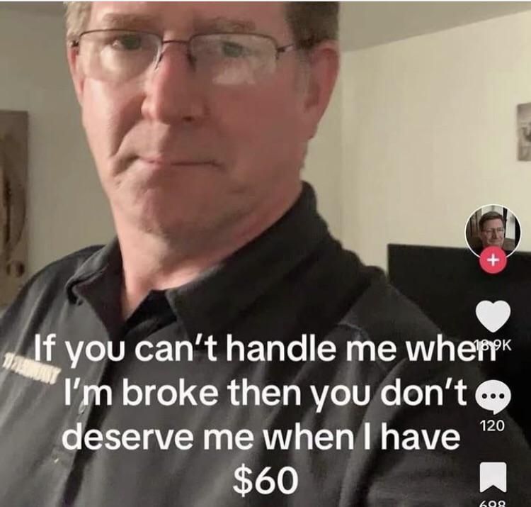 picture of a mddle aged man looking at the camera with the caption "if you can't handle me when I'm broke then you don't deserve me when I have $60"